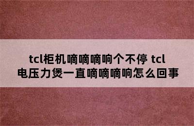 tcl柜机嘀嘀嘀响个不停 tcl电压力煲一直嘀嘀嘀响怎么回事